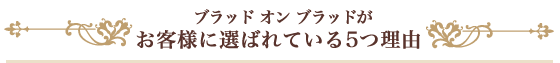 ブラッドオンブラッドの5つのこだわり