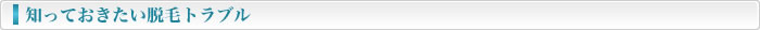 知っておきたい脱毛トラブル