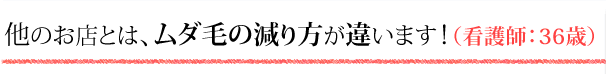 他のお店とは、ムダ毛の減り方が違います！（