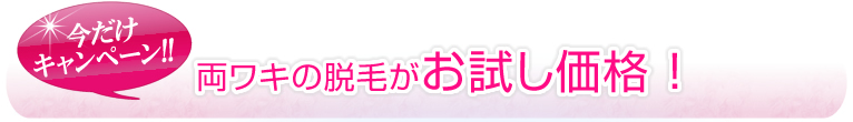 今だキャンペーン！！両ワキの脱毛がお試し価格！