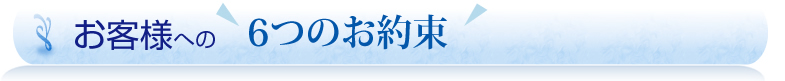 お客様へ6つの約束